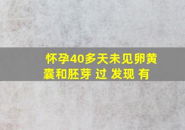 怀孕40多天未见卵黄囊和胚芽 过 发现 有